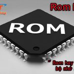 Rom là gì? các tính năng của Rom trong máy tính và điện thoại