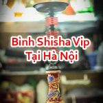 Bình Shisha Vip Tại Hà Nội Đảm Bảo Hàng Cao Cấp Uy Tín
